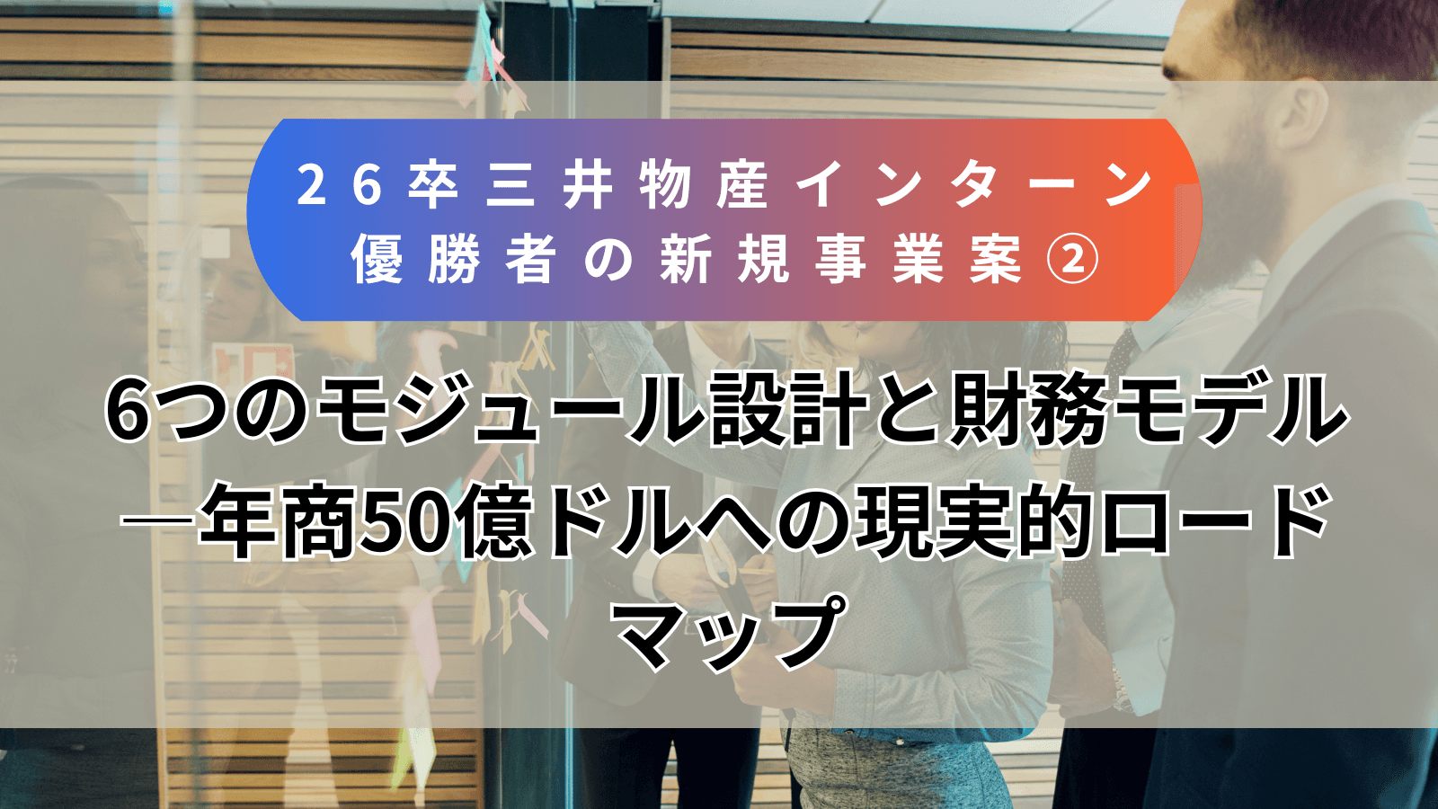 【26卒・三井物産インターン優勝者の新規事業案②】6つのモジュール設計と財務モデル―年商50億ドルへの現実的ロードマップ