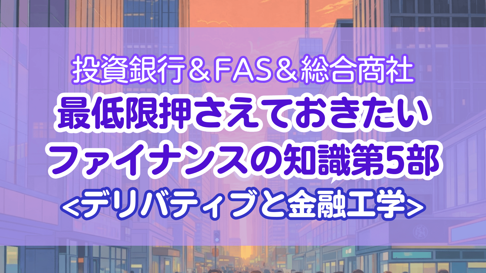 投資銀行＆FAS＆総合商社 最低限押さえておきたいファイナンスの知識 第5部：デリバティブと金融工学