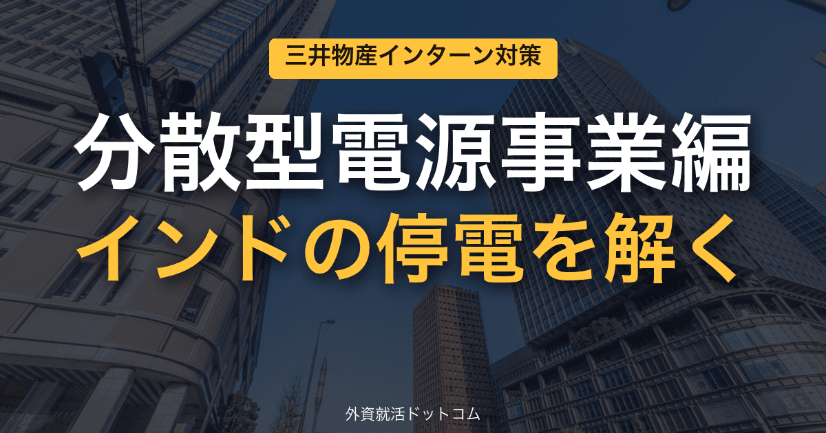 三井物産ビジネス理解＆インターン対策｜第7回「分散型電源事業編」──インドの停電を解く"Resilient Power Nexus"