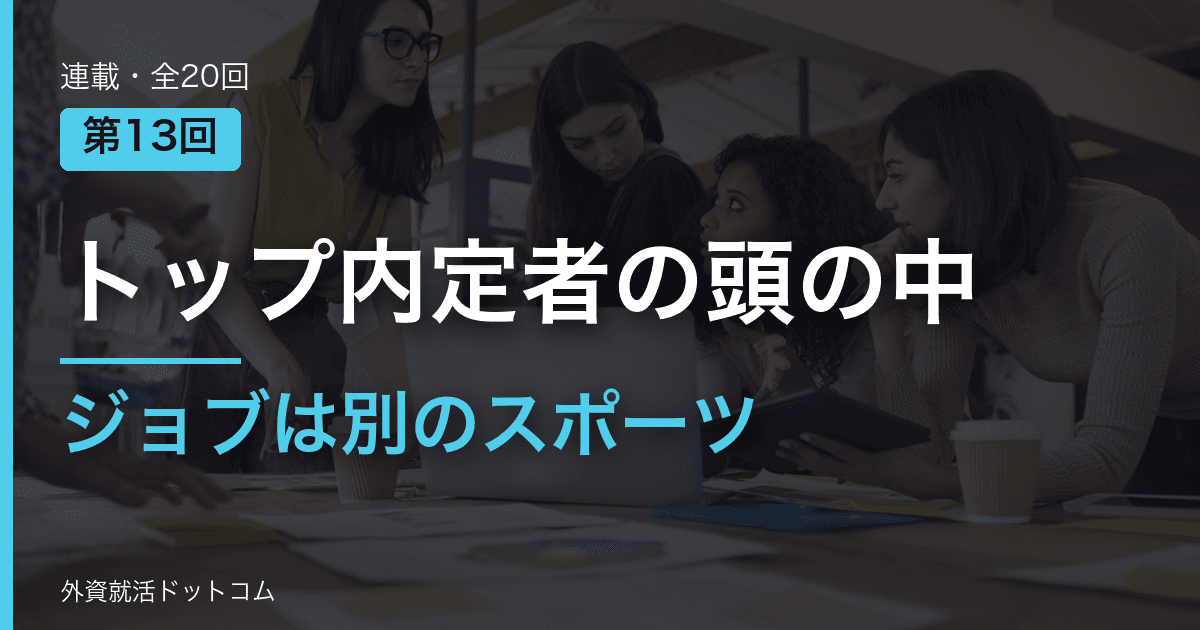 【トップ内定者の頭の中｜第13回】日系企業と外資コンサルは別のスポーツ。ジョブ選考で「正解」を捨ててチームを動かす立ち回り
