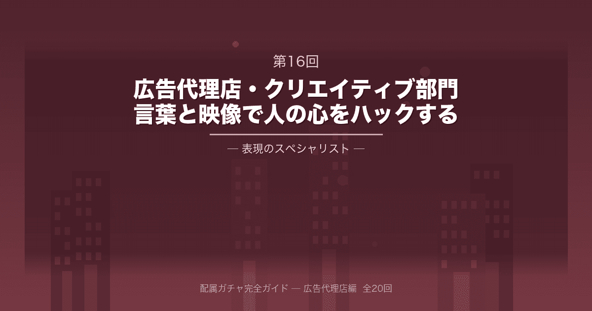 配属ガチャ完全ガイド 第16回：大手広告代理店・クリエイティブ部門──言葉と映像で「人の心」をハックする、表現のスペシャリスト