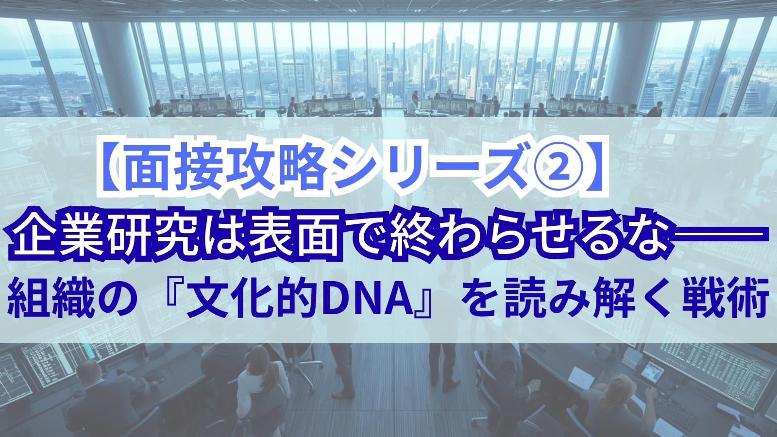 【面接攻略シリーズ②】企業研究は表面で終わらせるな——組織の『文化的DNA』を読み解く戦術