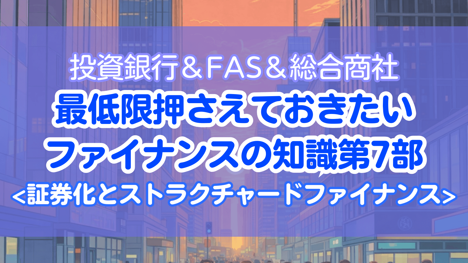 投資銀行＆FAS＆総合商社 最低限押さえておきたいファイナンスの知識 第7部：証券化とストラクチャードファイナンス
