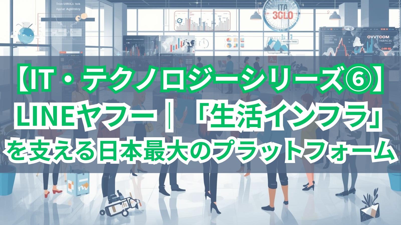 【IT・テクノロジーシリーズ⑥】LINEヤフー｜「生活インフラ」を支える日本最大のプラットフォーム