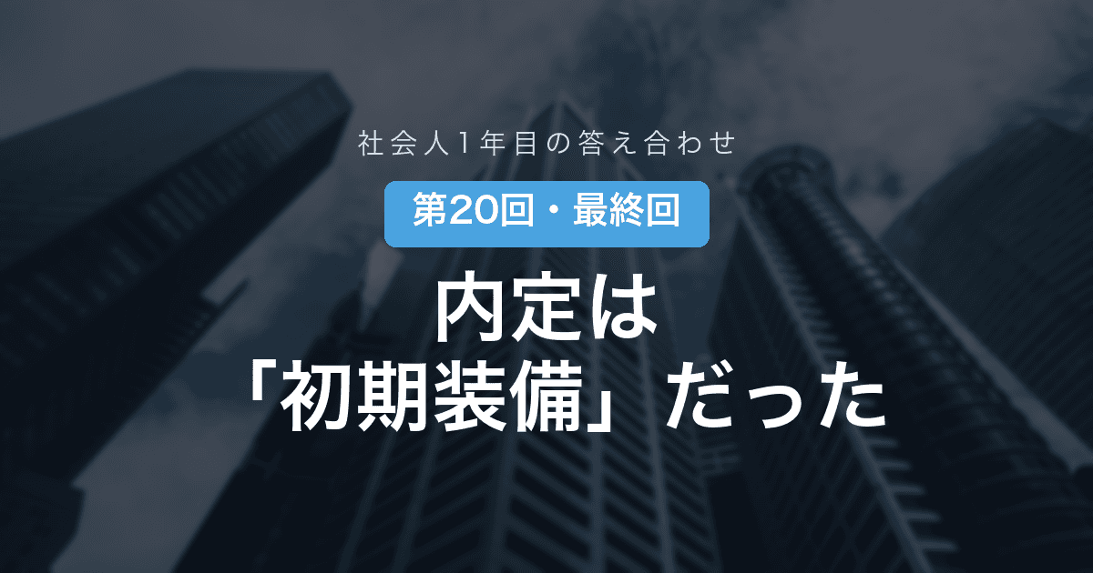 【社会人1年目の答え合わせ 第20回・最終回】内定は、ゴールではなく「初期装備」だった──1年目の私から、就活の渦中にいるあなたへ
