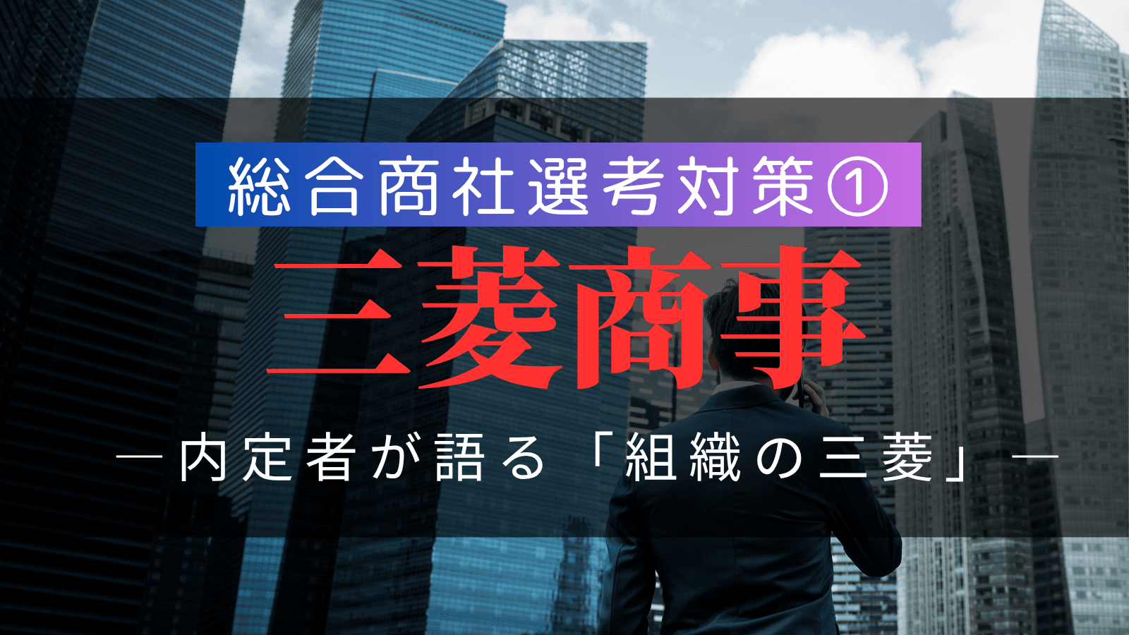 【総合商社選考対策①】三菱商事・選考対策：複数内定者が語る「組織の三菱」の徹底解剖と戦略