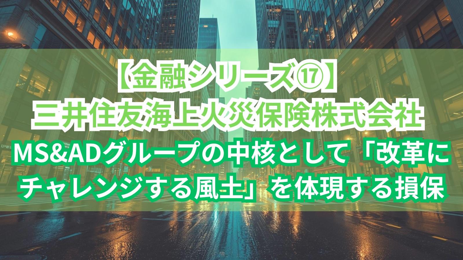 【金融シリーズ⑰】三井住友海上火災保険株式会社｜MS&ADグループの中核として「改革にチャレンジする風土」を体現する損保