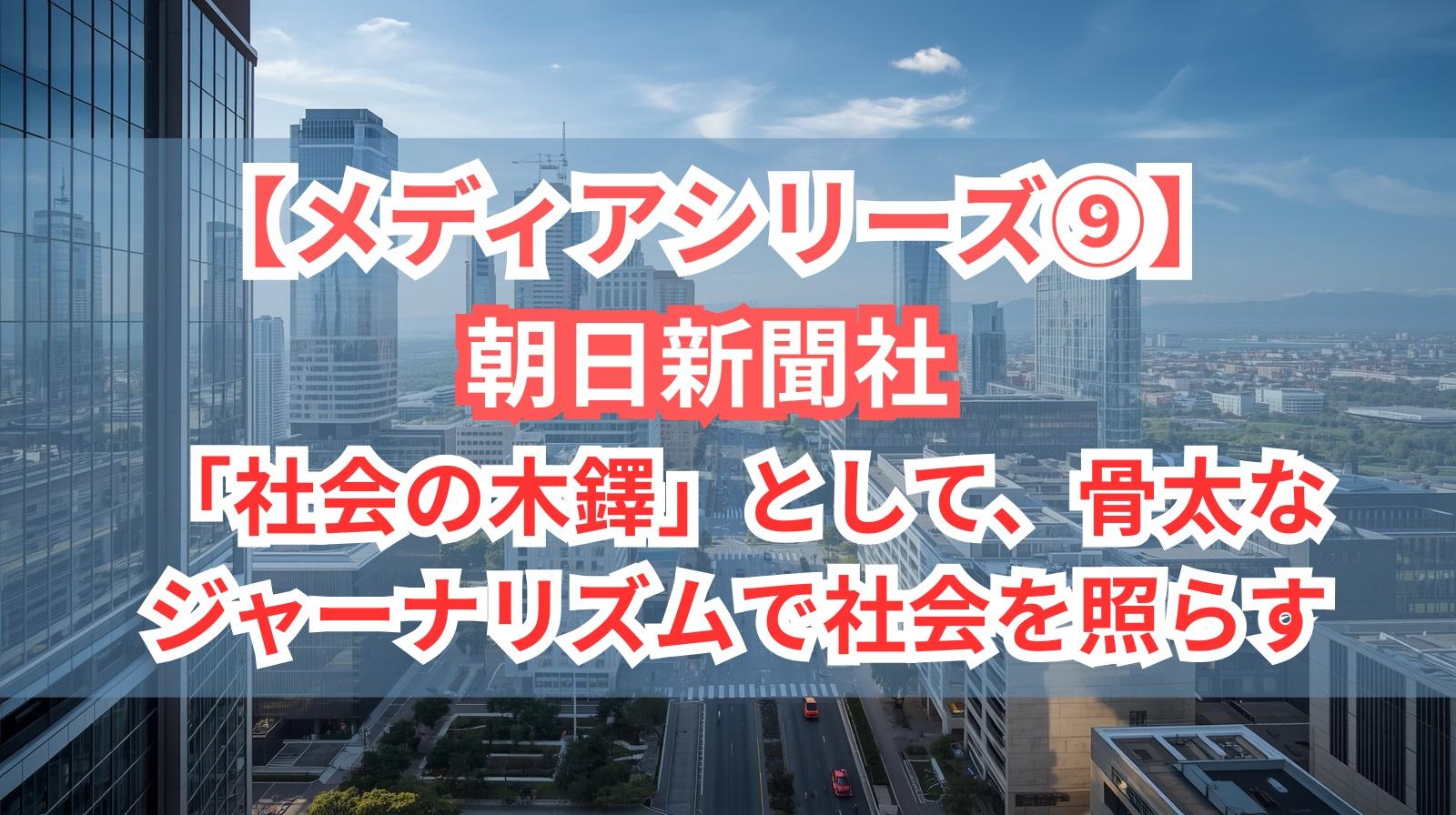 【メディアシリーズ⑨】朝日新聞社｜「社会の木鐸」として、骨太なジャーナリズムで社会を照らす