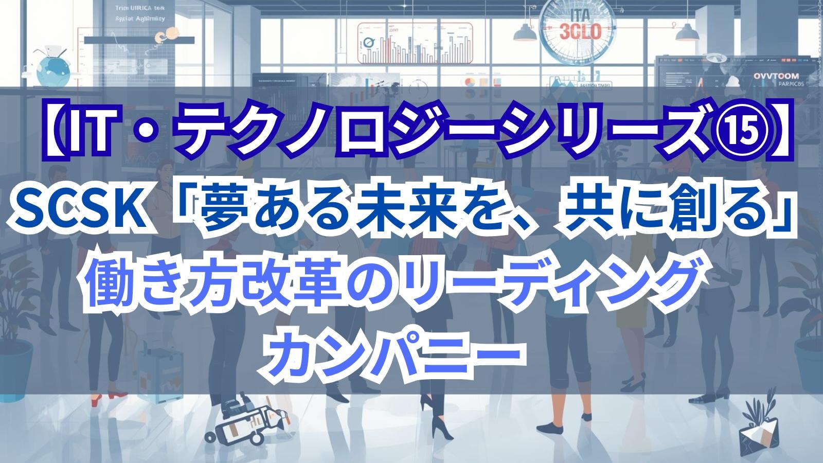 【IT・テクノロジーシリーズ⑮】SCSK｜「夢ある未来を、共に創る」働き方改革のリーディングカンパニー