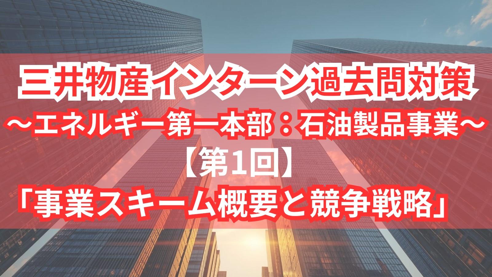 三井物産インターン過去問対策〜エネルギー第一本部：石油製品事業〜【第1回】「事業スキーム概要と競争戦略」