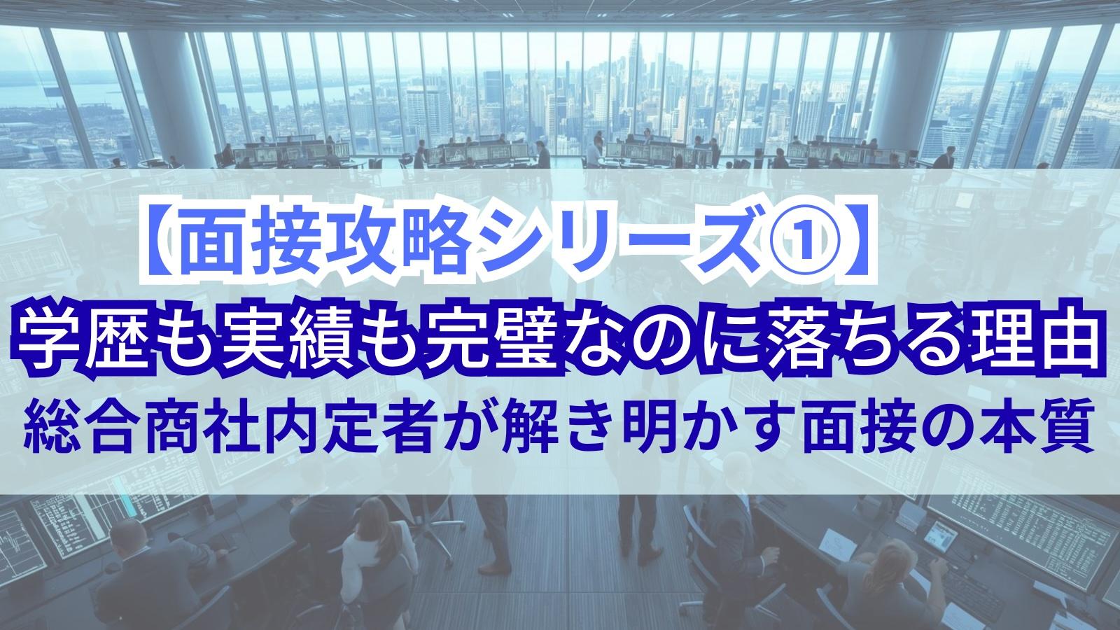 【面接攻略シリーズ①】学歴も実績も完璧なのに落ちる理由　総合商社内定者が解き明かす面接の本質