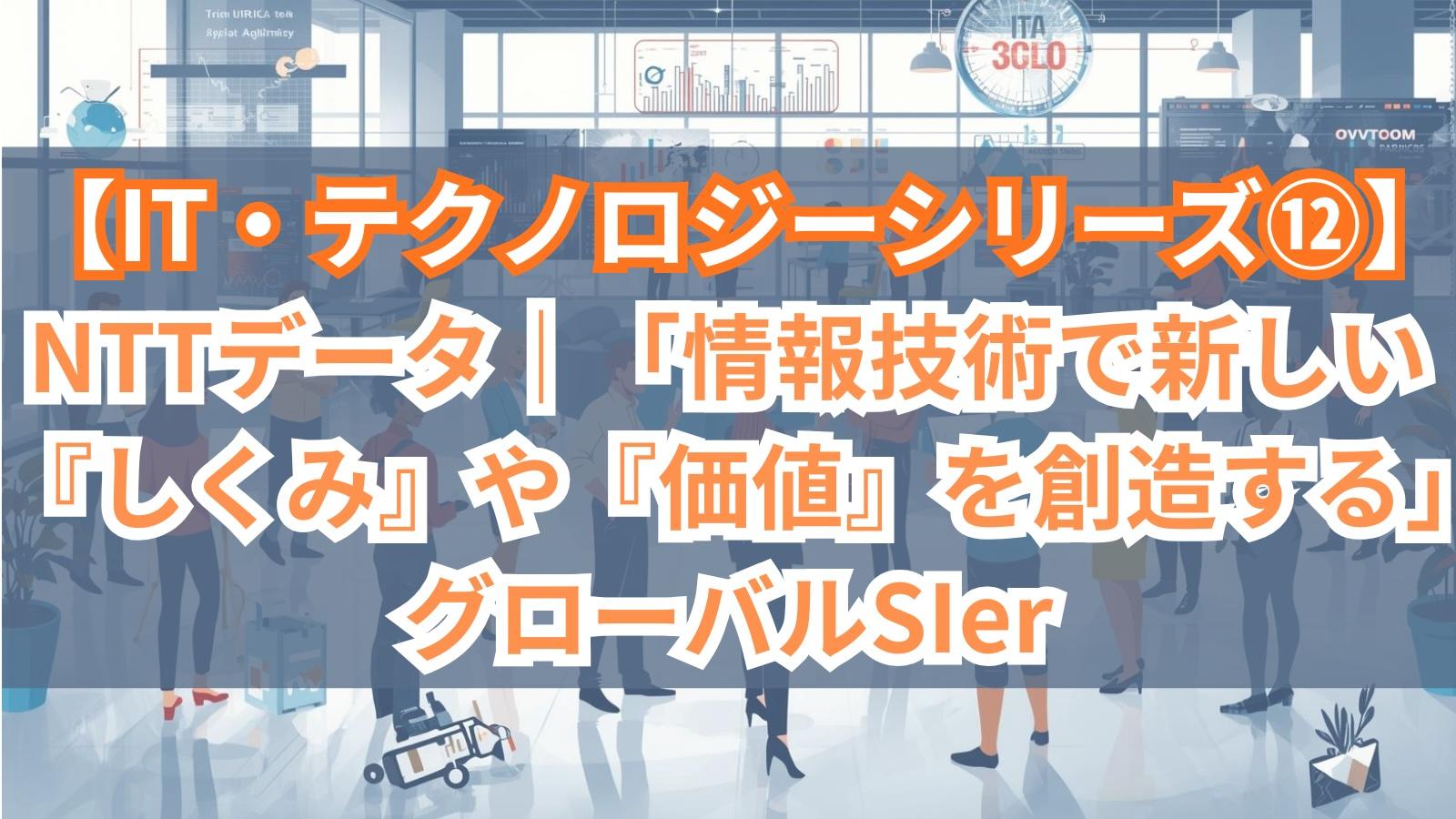 【IT・テクノロジーシリーズ⑫】NTTデータ｜「情報技術で新しい『しくみ』や『価値』を創造する」グローバルSIer