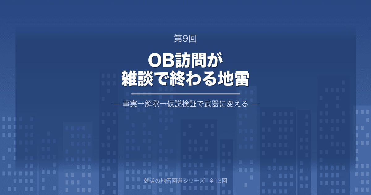 【就活の地雷回避 第9回】OB訪問が雑談で終わる地雷 ─ いい話を“選考で使える武器”に変える、事実→解釈→仮説検証