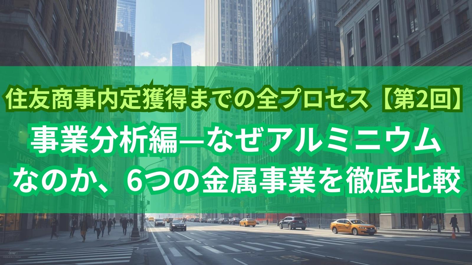 住友商事内定獲得までの全プロセス【第2回】事業分析編—なぜアルミニウムなのか、6つの金属事業を徹底比較