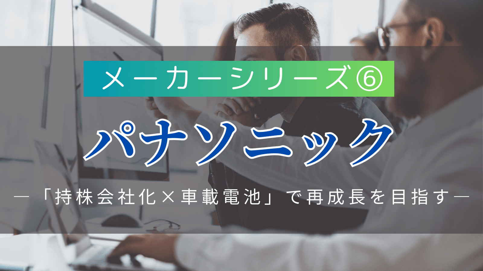 【メーカーシリーズ⑥】パナソニック｜「持株会社化×車載電池」で再成長を目指す総合電機の実態
