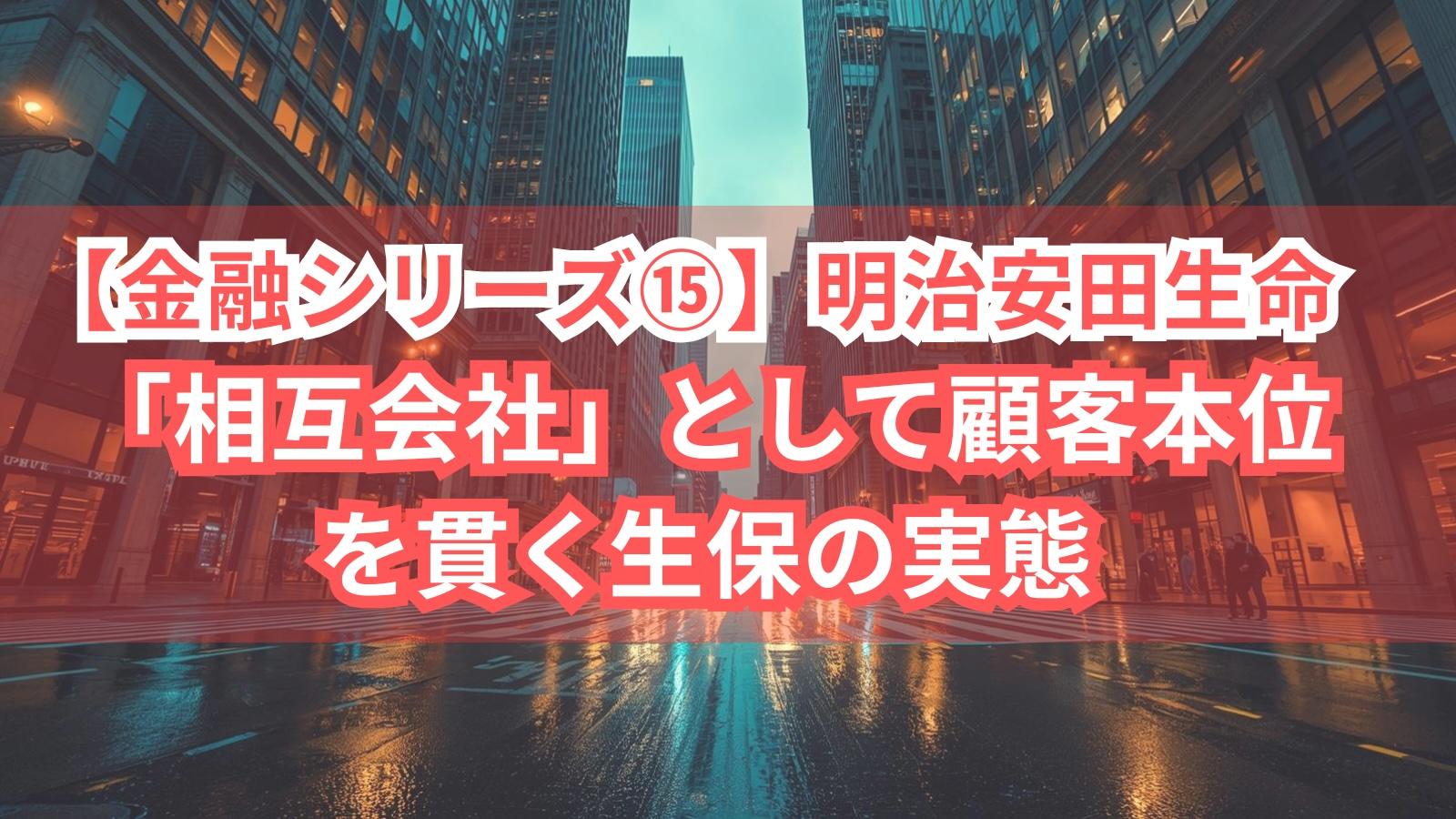 【金融シリーズ⑮】明治安田生命｜「相互会社」として顧客本位を貫く生保の実態