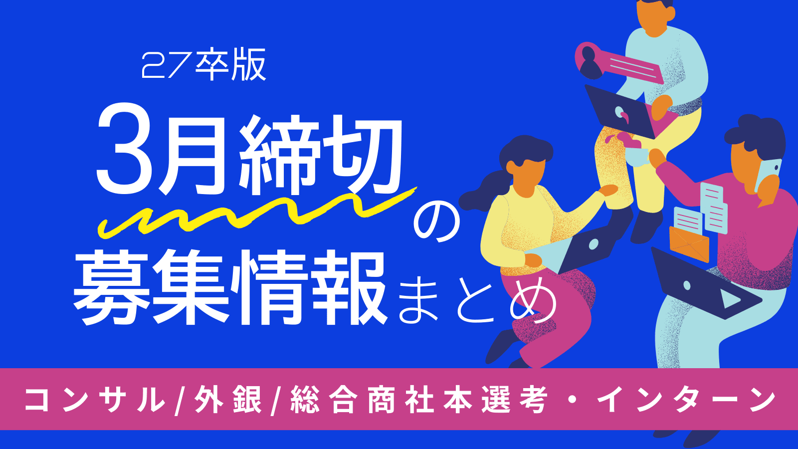 【27卒向け】 3月締め切りの企業本選考・インターン・説明会情報特集