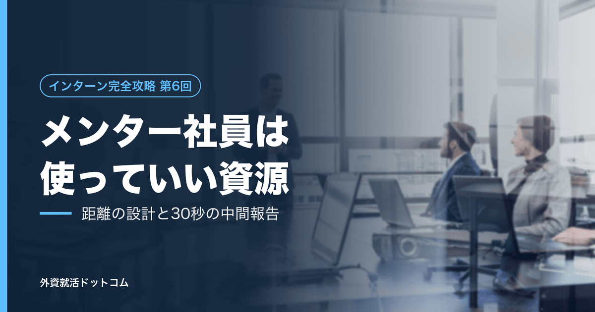 【インターン完全攻略 第6回】メンター社員は「審判」ではなく「使っていい資源」である──距離の設計と、30秒の中間報告の型