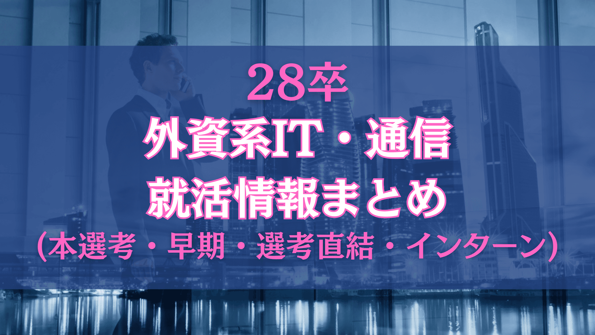 【インターン】28卒の外資系IT・通信情報まとめ【早期・本選考・選考直結・インターン】