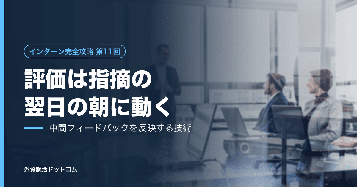 【インターン完全攻略 第11回】評価は「指摘された瞬間」ではなく「翌日の朝」に動く──中間フィードバックを反映して見せる技術
