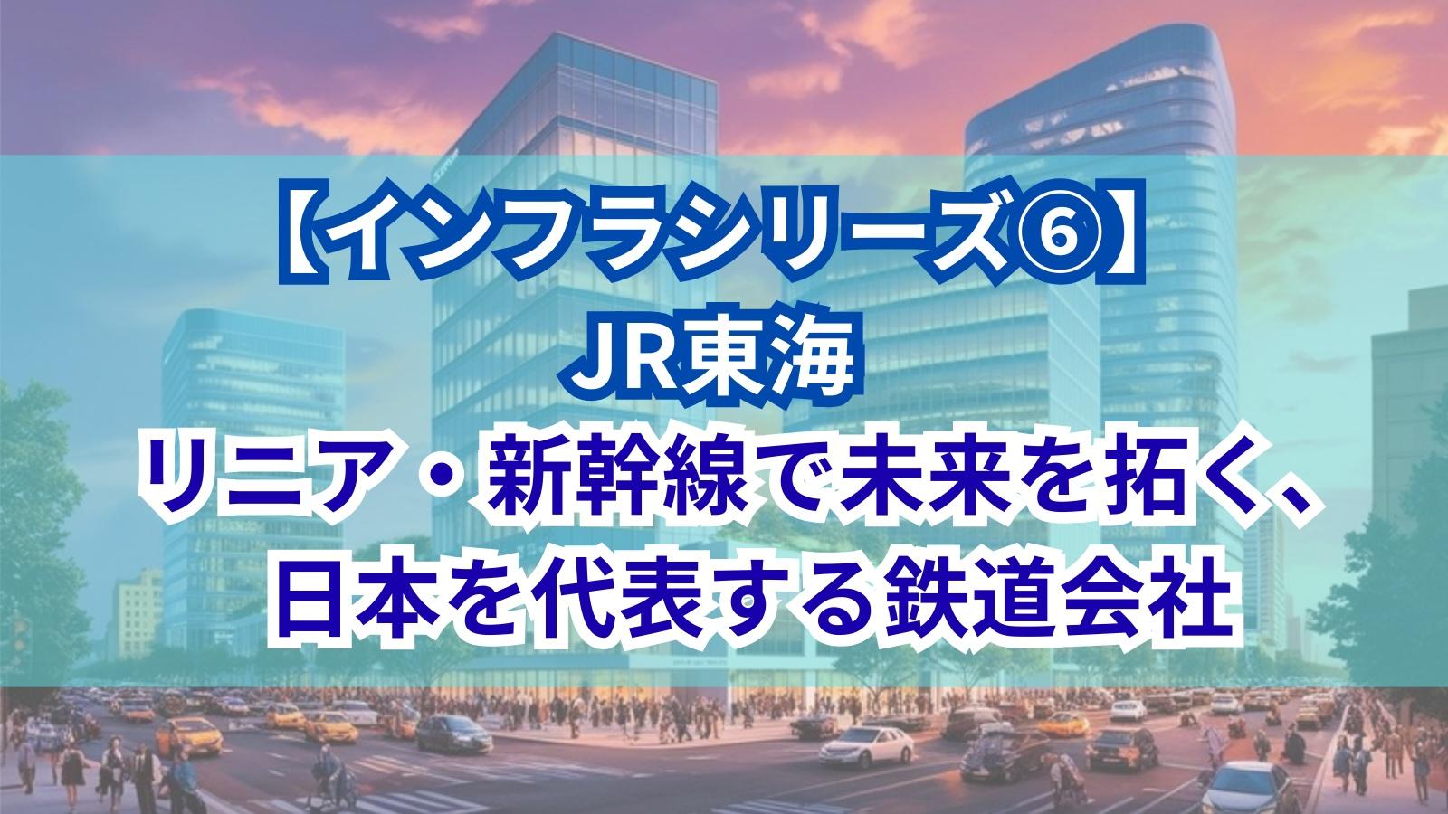 【インフラシリーズ⑥】JR東海｜リニア・新幹線で未来を拓く、日本を代表する鉄道会社