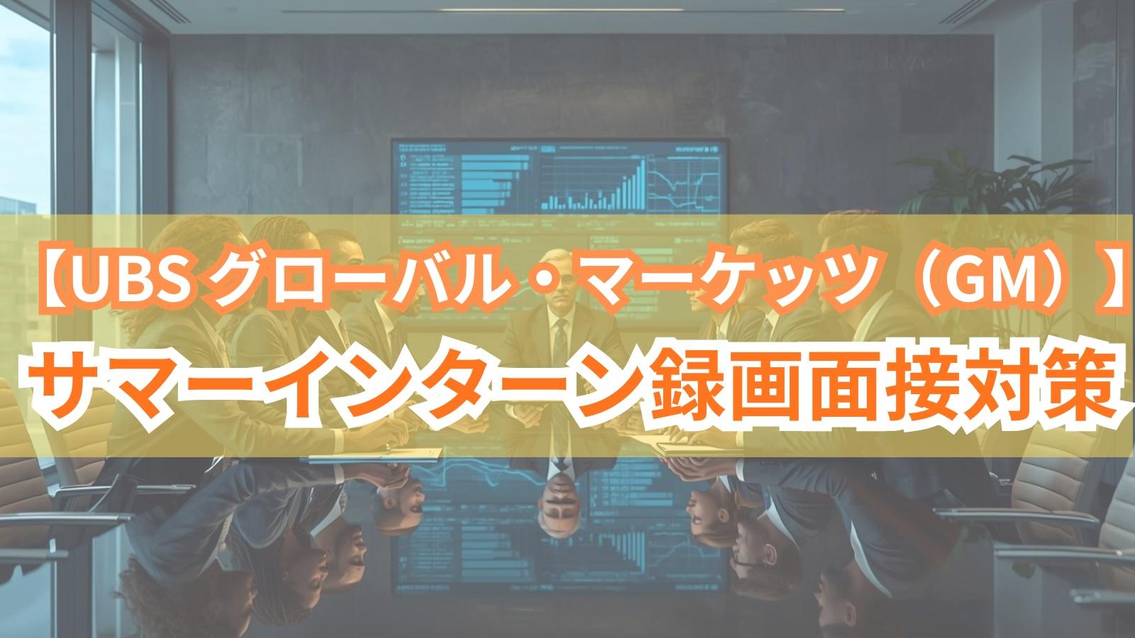 【UBS グローバル・マーケッツ（GM）】サマーインターン録画面接対策