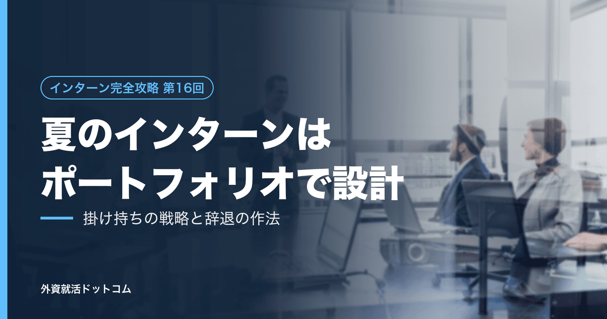 【インターン完全攻略 第16回】夏は「一社ずつ」ではなく「ポートフォリオ」で設計する──掛け持ちの戦略と、辞退の作法