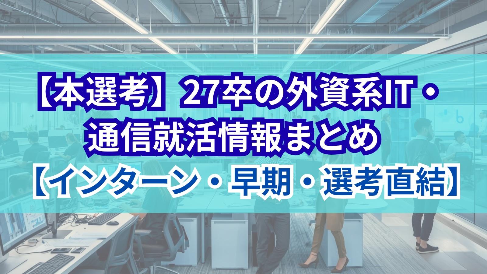 【本選考】27卒の外資系IT・通信就活情報まとめ【インターン・早期・選考直結】