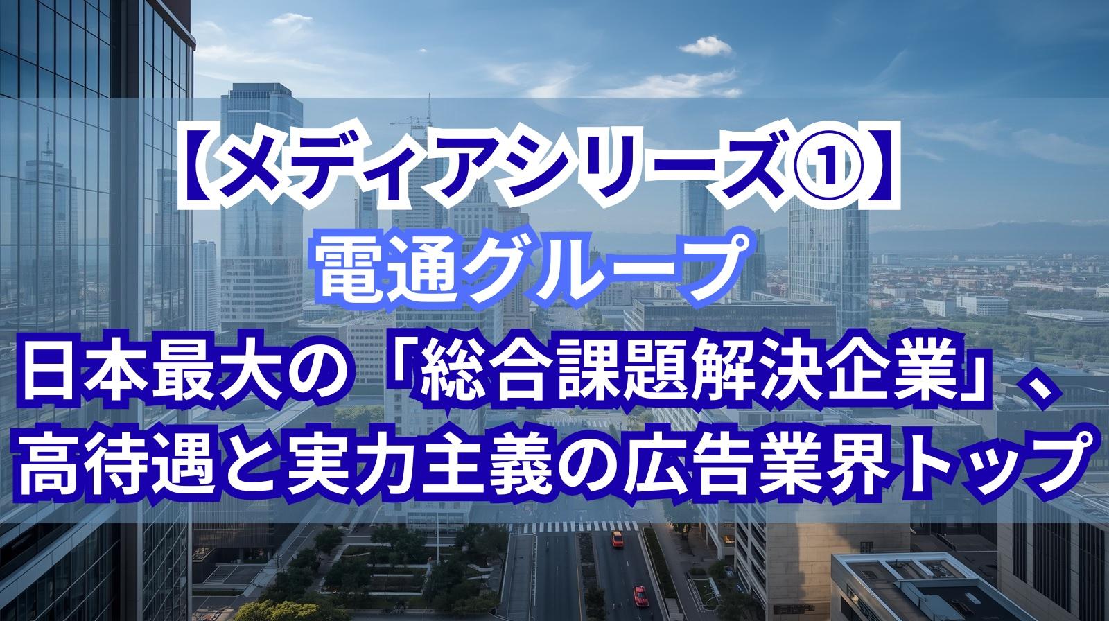 【メディアシリーズ①】電通グループ｜日本最大の「総合課題解決企業」、高待遇と実力主義の広告業界トップ