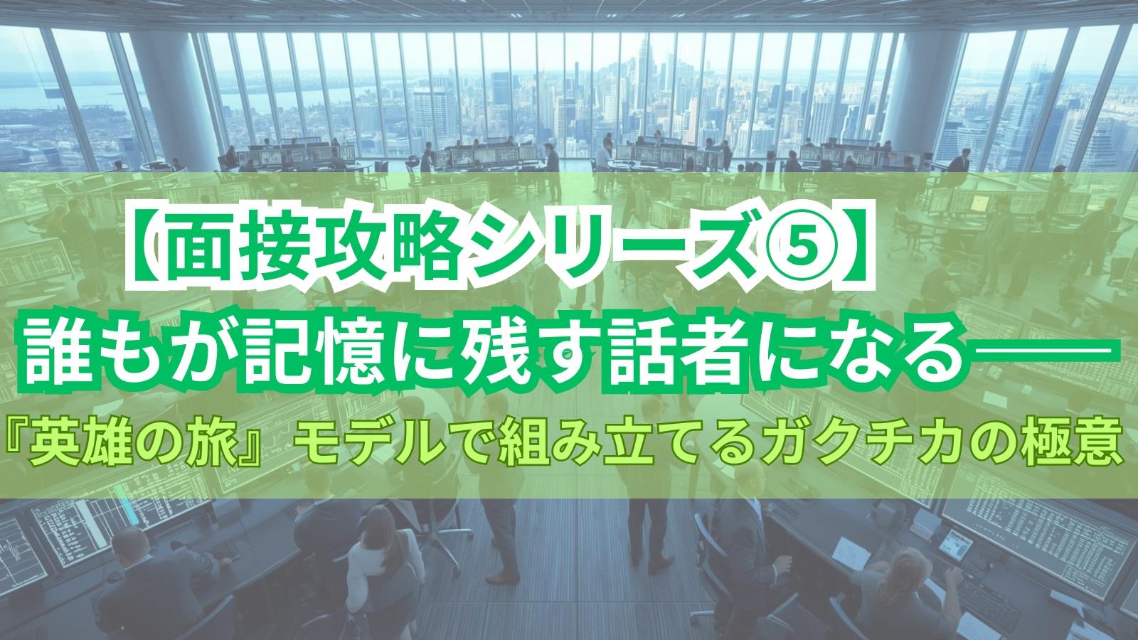 【面接攻略シリーズ⑤】誰もが記憶に残す話者になる——『英雄の旅』モデルで組み立てるガクチカの極意