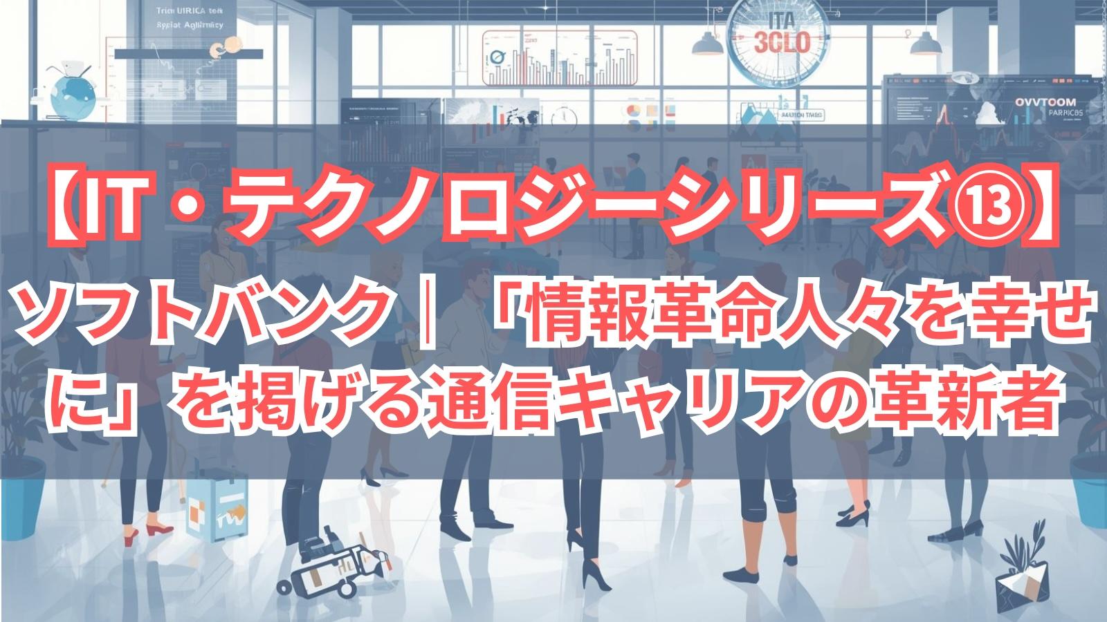 【IT・テクノロジーシリーズ⑬】ソフトバンク｜「情報革命で人々を幸せに」を掲げる通信キャリアの革新者