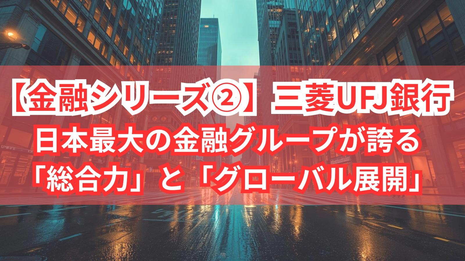 【金融シリーズ②】三菱UFJ銀行｜日本最大の金融グループが誇る「総合力」と「グローバル展開」