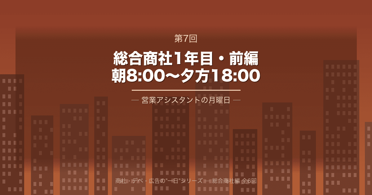 【商社・デベ・広告の"一日" 第7回】総合商社1年目・前編 ─ 朝8:00から夕方18:00、営業アシスタントの月曜日