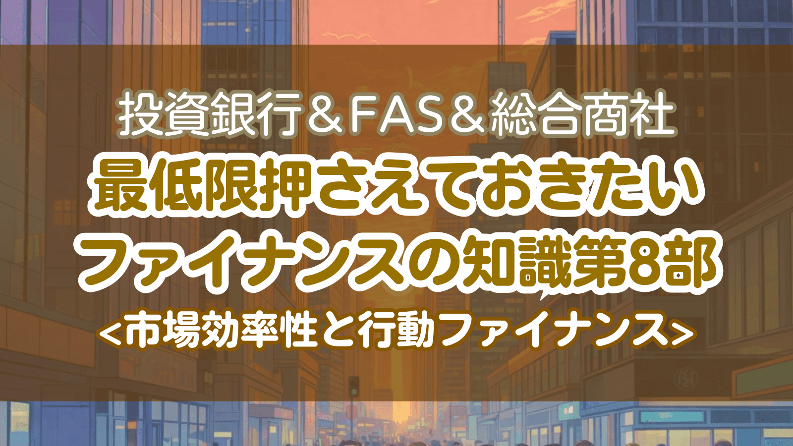 投資銀行＆FAS＆総合商社 最低限押さえておきたいファイナンスの知識 第8部：市場効率性と行動ファイナンス