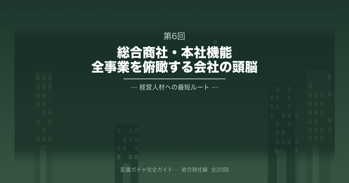 配属ガチャ完全ガイド 第6回「商社の本社機能(人事・経理・IR・法務)」─全事業を俯瞰する「会社の頭脳」、経営人材への最短ルート