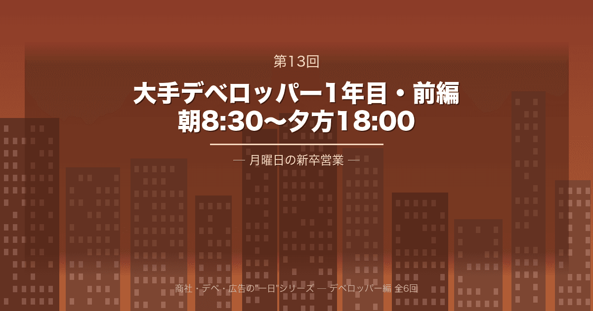 【商社・デベ・広告の"一日" 第13回】大手デベロッパー1年目・前編 ─ 朝8:30から夕方18:00、月曜日の新卒営業