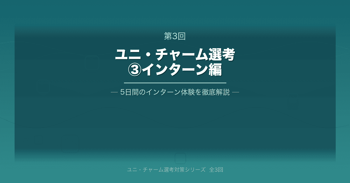 **【ユニ・チャーム】サマーインターン選考を読み解く③｜インターン編**