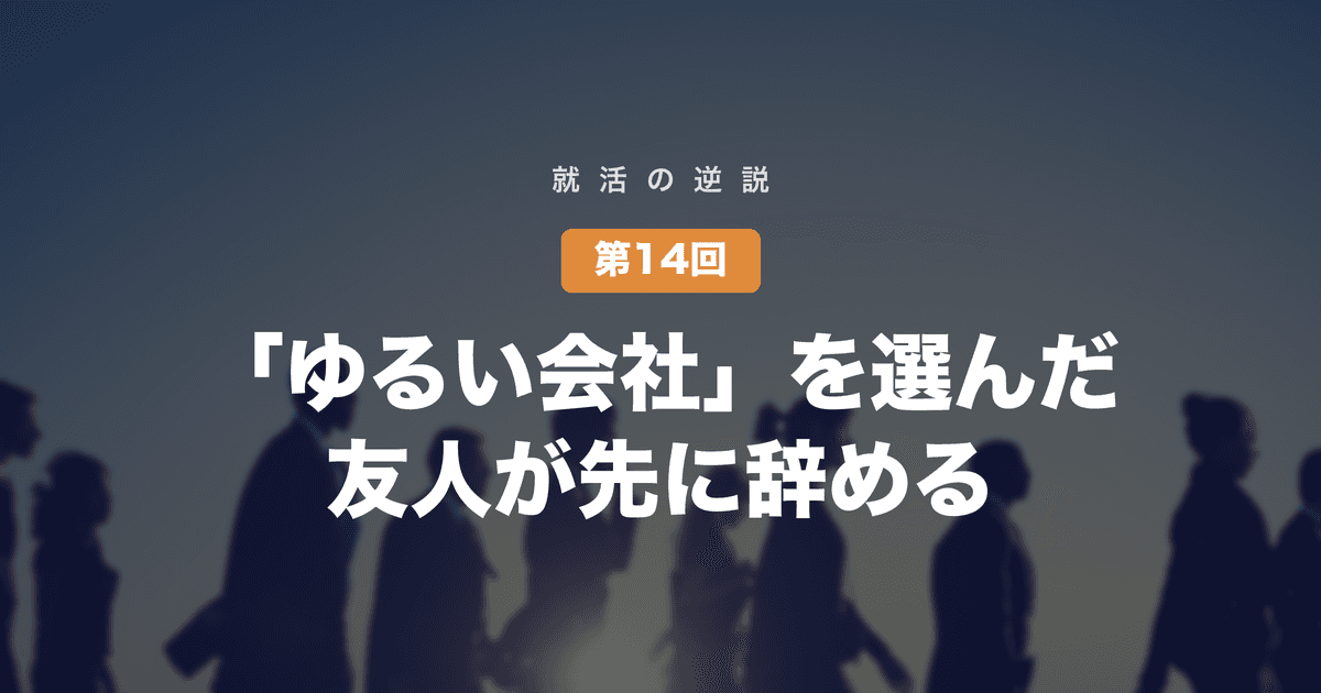 【就活の逆説 第14回】「ゆるい会社」を選んだ友人が、激務の友人より先に辞めそうになっている──働きやすさ重視時代の見落とし