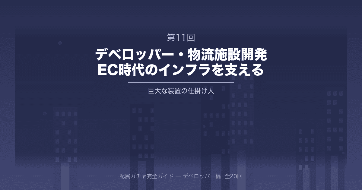 配属ガチャ完全ガイド 第11回：大手デベロッパー・物流施設開発・運用部門──EC時代のインフラを支える、巨大な「装置」の仕掛け人