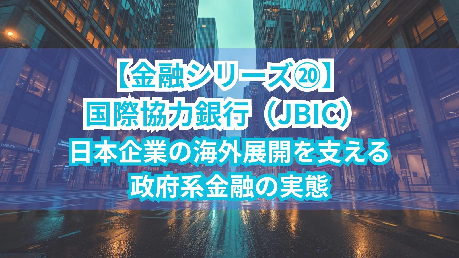 【金融シリーズ⑳】国際協力銀行（JBIC）｜日本企業の海外展開を支える政府系金融の実態