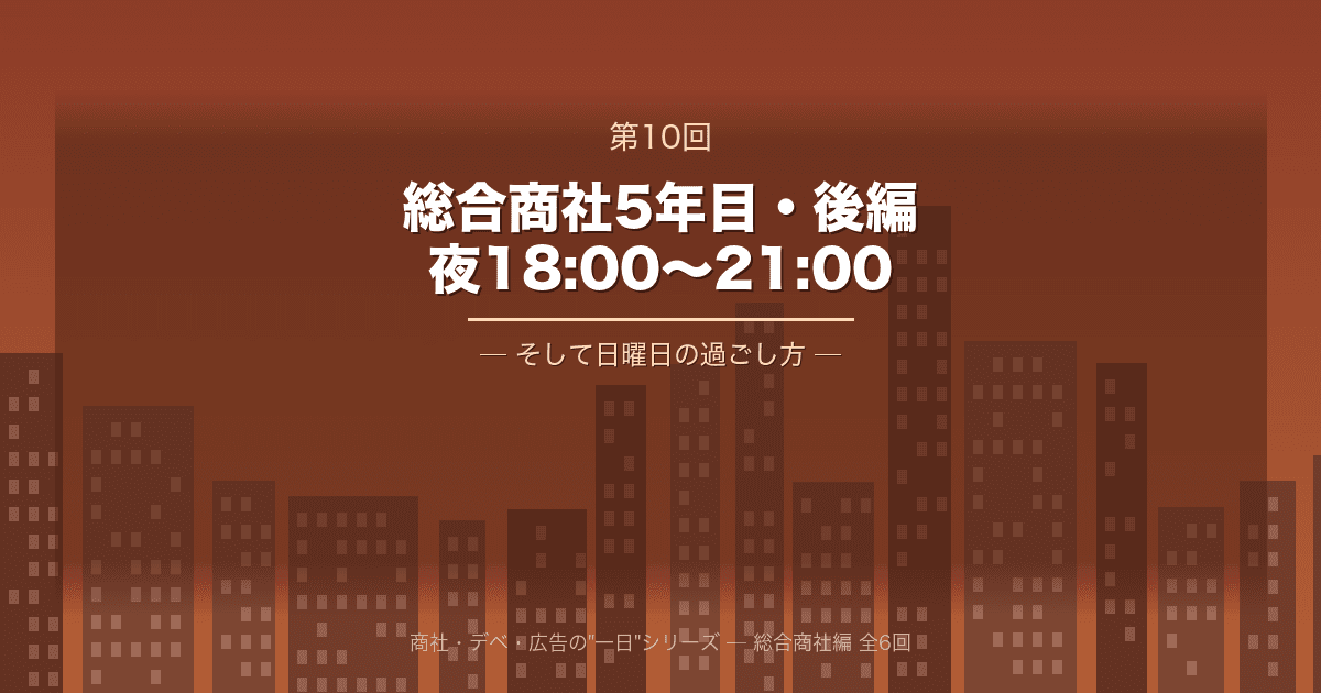 【商社・デベ・広告の"一日" 第10回】総合商社5年目・後編 ─ 夜18:00から21:00、そして日曜日の過ごし方