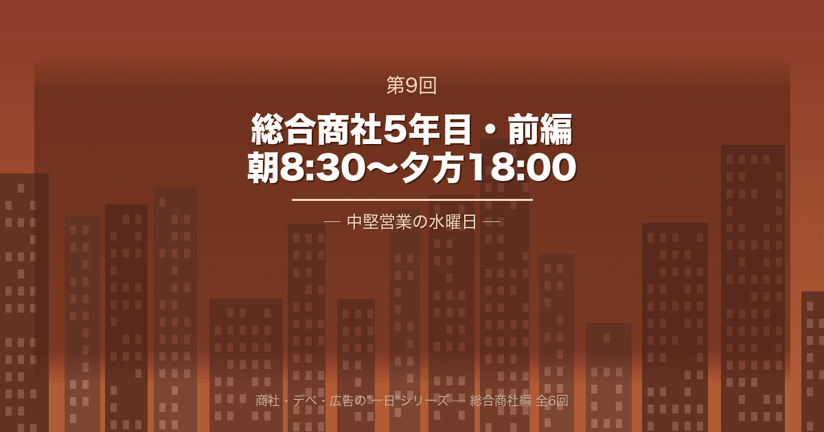 【商社・デベ・広告の"一日" 第9回】総合商社5年目・前編 ─ 朝8:30から夕方18:00、中堅営業の水曜日