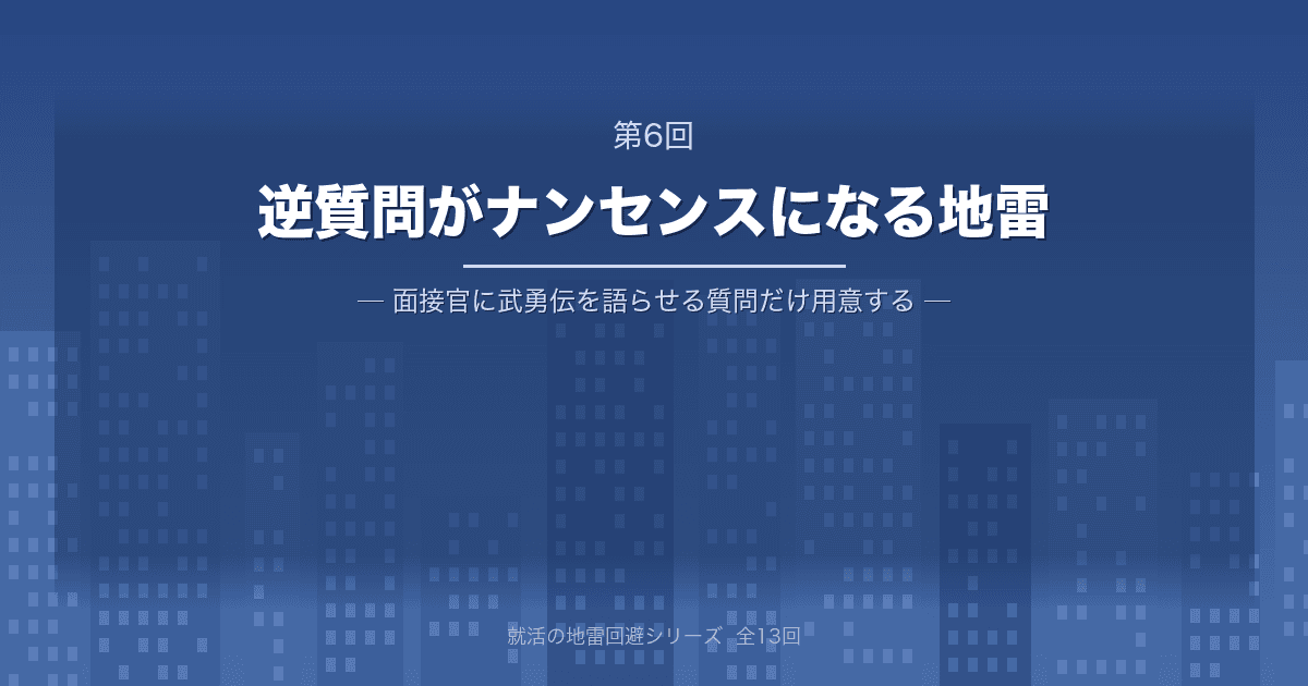 【就活の地雷回避 第6回】逆質問がナンセンスになる地雷 ─ 面接官に「武勇伝」を語らせる質問だけ用意する