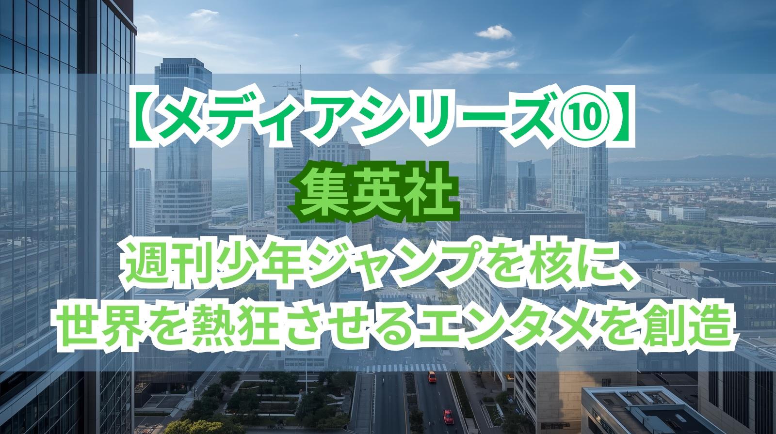【メディアシリーズ⑩】集英社｜週刊少年ジャンプを核に、世界を熱狂させるエンタメを創造