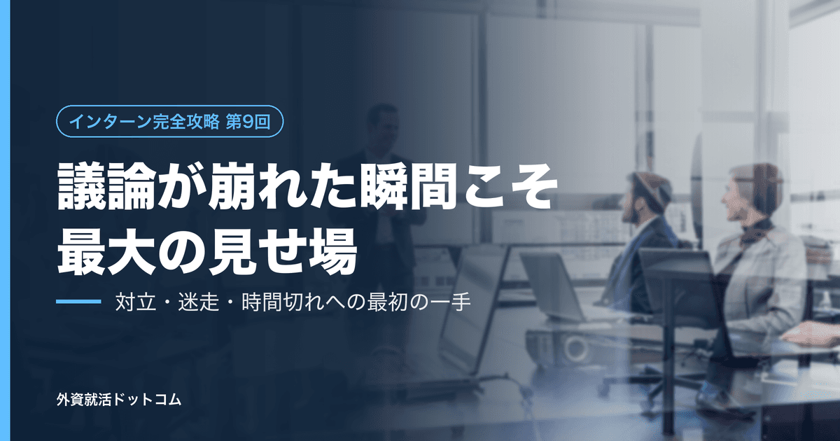 【インターン完全攻略 第9回】議論が崩れた瞬間こそ、最大の見せ場である──対立・迷走・時間切れ、三つの崩壊への「最初の一手」