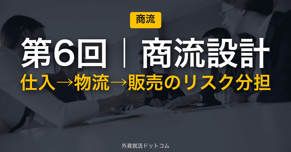 伊藤忠商事 冬インターン 新規事業GD 完全攻略｜第6回「商流設計」──仕入→物流/保管→販売のリスク分担を線引きする