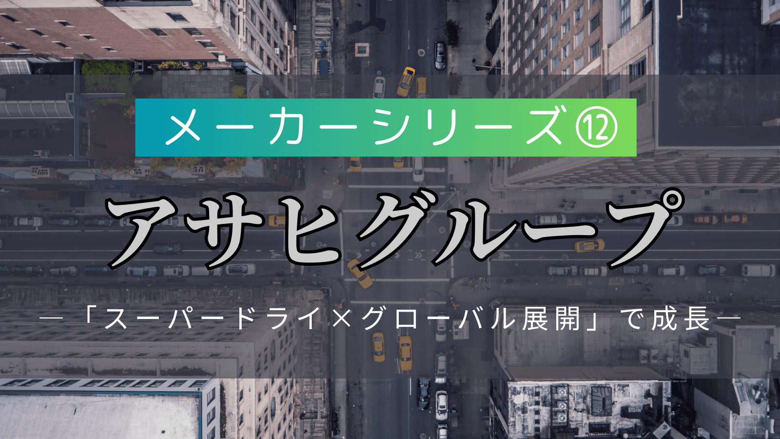 【メーカーシリーズ⑫】アサヒグループホールディングス｜「スーパードライ×グローバル展開」で成長する飲料大手の実態