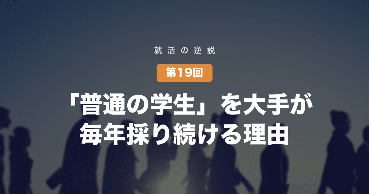 【就活の逆説 第19回】「特技も実績もない普通の学生」を、大手が毎年採り続ける理由──新卒採用は、完成品ではなく「白紙と時間」を買っている