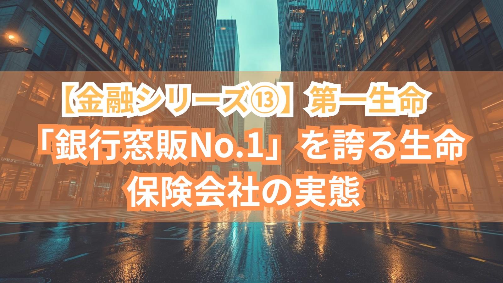 【金融シリーズ⑬】第一生命｜「銀行窓販No.1」を誇る生命保険会社の実態
