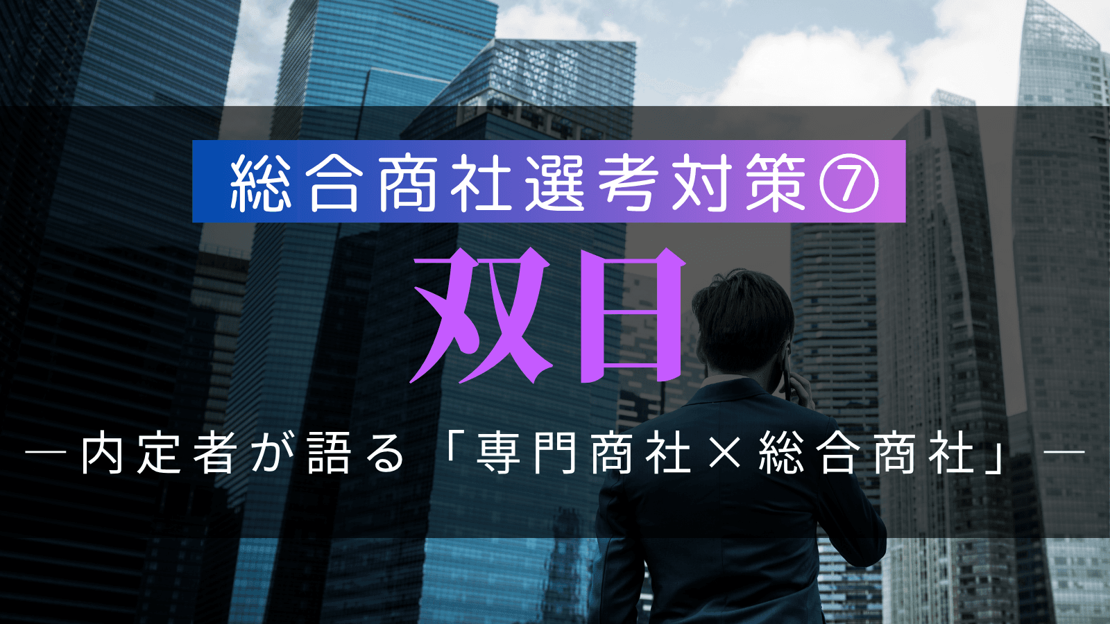 【総合商社選考対策⑦】双日・選考対策:複数内定者が語る「専門商社×総合商社」の徹底解剖と戦略